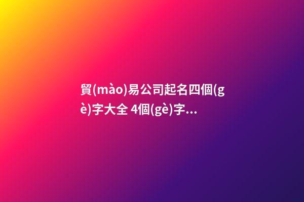 貿(mào)易公司起名四個(gè)字大全 4個(gè)字貿(mào)易公司名字-第1張-公司起名-玄機(jī)派